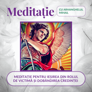Meditație cu Arhanghelul Mihail – Ieșirea din rolul de victimă și dobândirea credinței